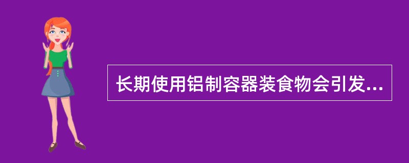 长期使用铝制容器装食物会引发哪种疾病?() A、老年痴呆 B、心脏病 C、癌症