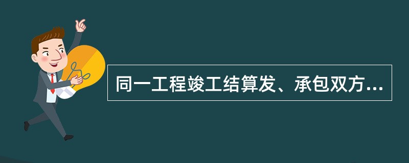 同一工程竣工结算发、承包双方签字确认后( )