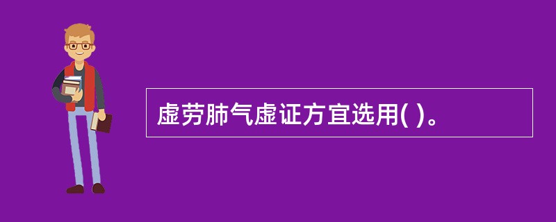 虚劳肺气虚证方宜选用( )。