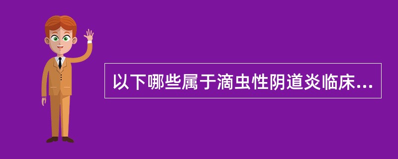 以下哪些属于滴虫性阴道炎临床表现()。 A、稀薄的泡沫状 B、白带增多 C、阴道