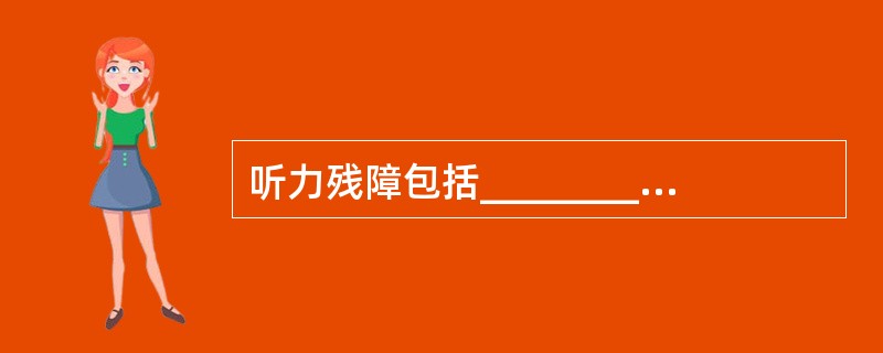 听力残障包括__________和__________两类。