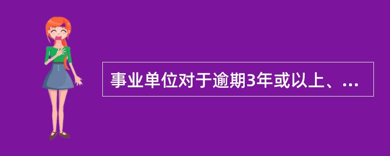 事业单位对于逾期3年或以上、有确凿证据表明无法收回的应收款项,要报批核销。判断对