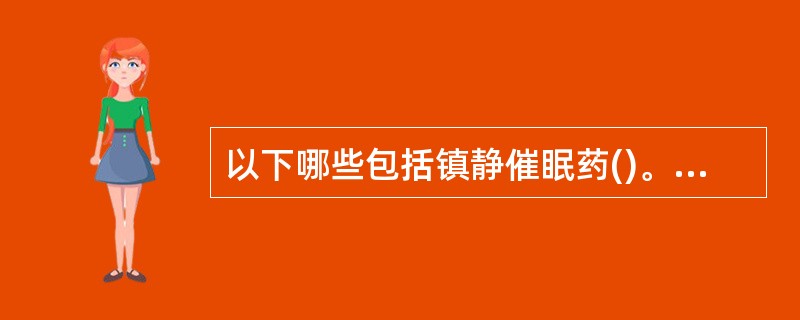 以下哪些包括镇静催眠药()。 A、苯二氮卓类 B、巴比妥类 C、其他镇静催眠药