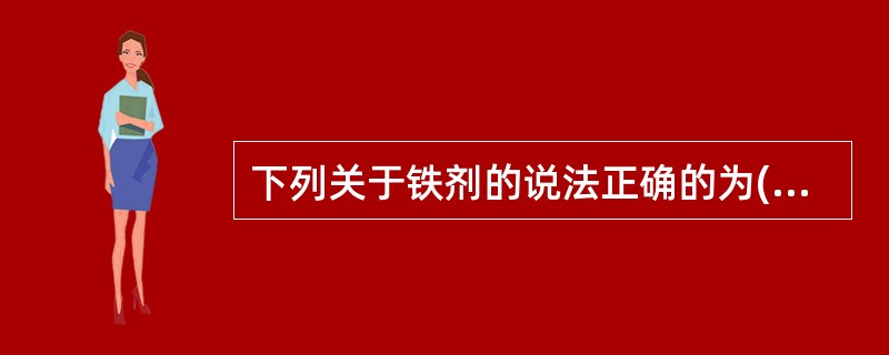 下列关于铁剂的说法正确的为( )。A、钙剂可促进铁剂吸收B、碳酸氢钠抑制铁剂吸收