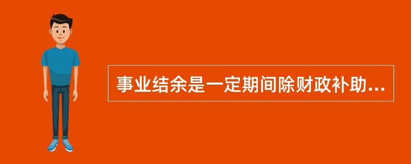 事业结余是一定期间除财政补助收支、非财政专项资金收支和经营收支以外的各项收支相抵