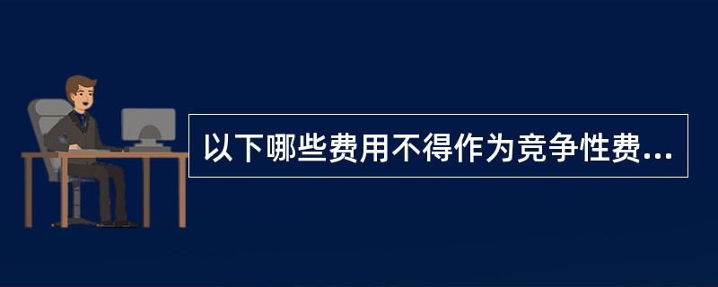 以下哪些费用不得作为竞争性费用( )