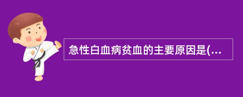 急性白血病贫血的主要原因是( )A、造血原料缺乏B、红细胞生成减少C、失血D、无