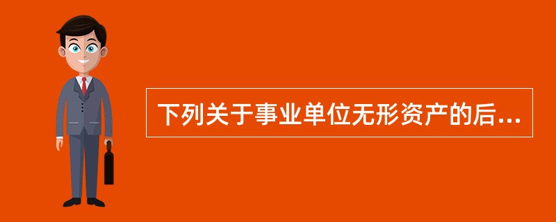 下列关于事业单位无形资产的后续计量正确的是()