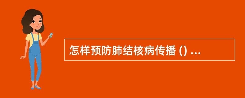 怎样预防肺结核病传播 () A、接种卡介苗 B、患者隔离治疗 C、带菌者要长期服