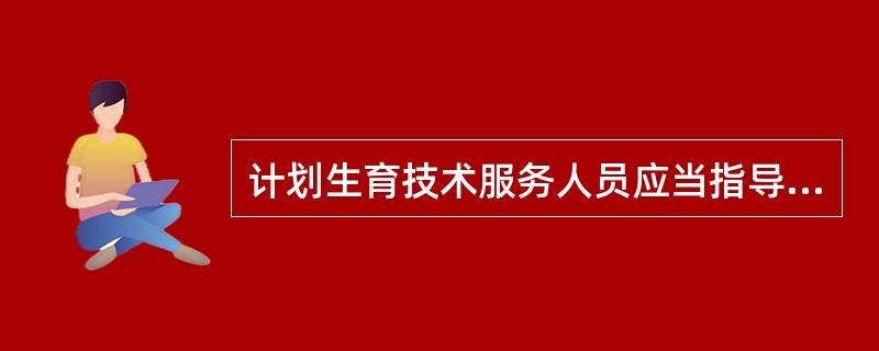 计划生育技术服务人员应当指导实行计划生育的公民选择()的避孕措施。