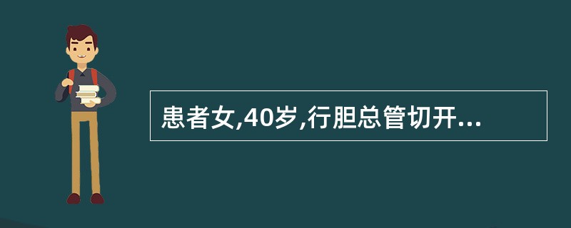 患者女,40岁,行胆总管切开取石T管引流术后5天,T管引流液每天2000ml,提