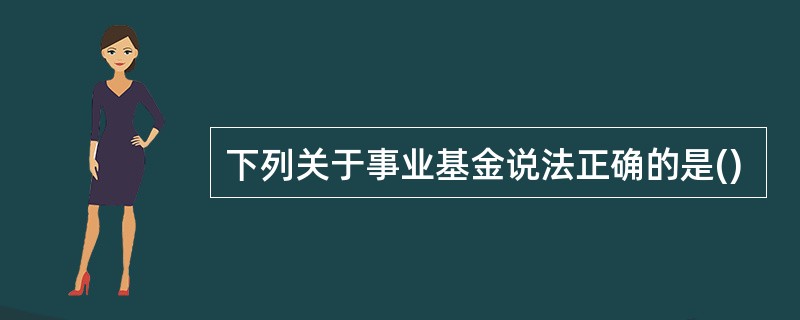下列关于事业基金说法正确的是()