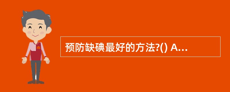 预防缺碘最好的方法?() A、吃肉 B、吃碘盐 C、吃蔬菜、水果 D、吃药 -