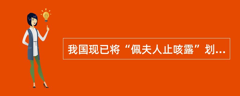 我国现已将“佩夫人止咳露”划分为 ( )