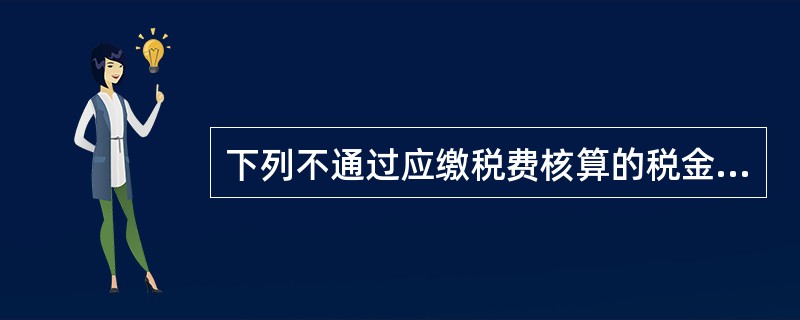 下列不通过应缴税费核算的税金是()