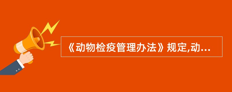 《动物检疫管理办法》规定,动物、动物产品出售或调运离开产地前必须由动物检疫员实施