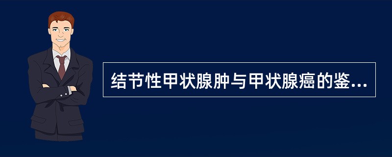 结节性甲状腺肿与甲状腺癌的鉴别诊断中,不正确的为( )