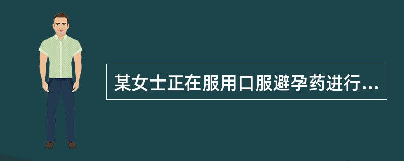 某女士正在服用口服避孕药进行避孕,服药期间出现哪种情况应该( )。