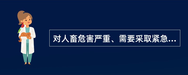 对人畜危害严重、需要采取紧急、严厉的强制性预防、控制、扑灭措施的动物疫病是( )