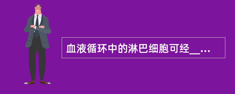 血液循环中的淋巴细胞可经________回到外周淋巴器官或淋巴组织( )。