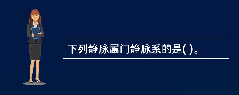 下列静脉属门静脉系的是( )。