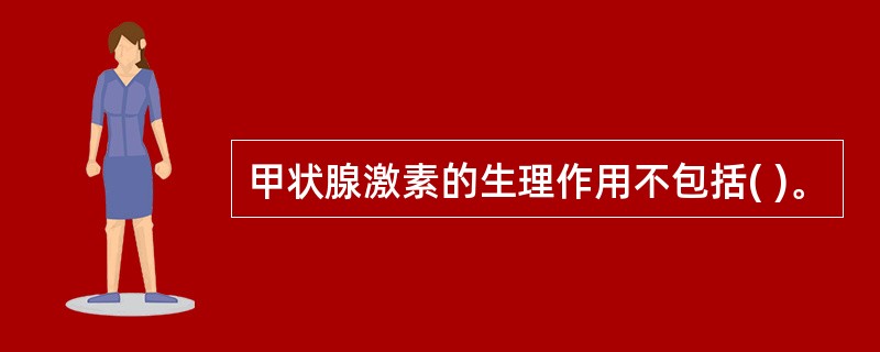 甲状腺激素的生理作用不包括( )。