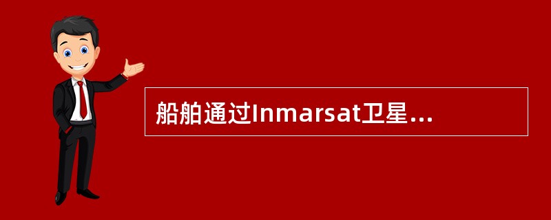 船舶通过Inmarsat卫星向陆地用户发送信息,其通信收费为_____。