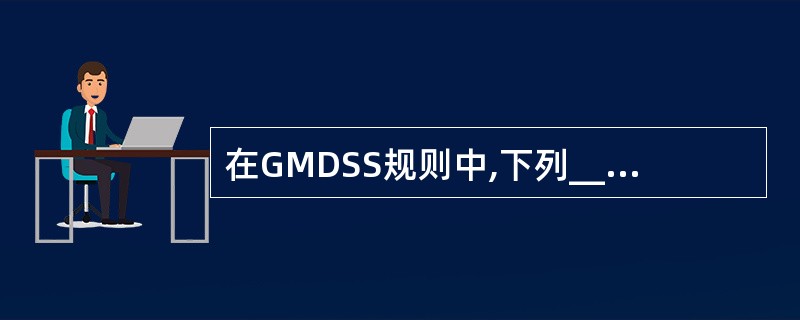 在GMDSS规则中,下列_____不是通用操作员的能力要求。