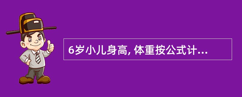 6岁小儿身高, 体重按公式计算正确的是()