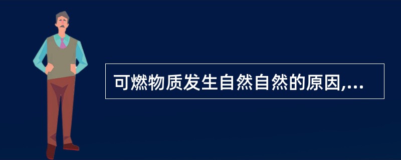可燃物质发生自然自然的原因,首先在于本身具有促进氧化的因素,其次是散热条件差,使