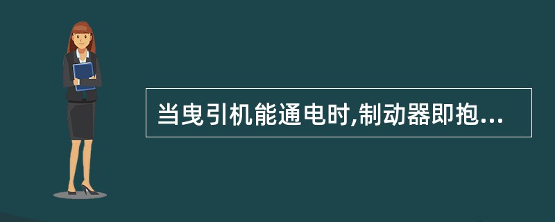 当曳引机能通电时,制动器即抱闸,切断主电源,制动器立即松闸。