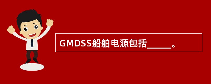 GMDSS船舶电源包括_____。