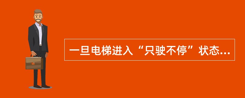 一旦电梯进入“只驶不停”状态时,电梯只完成轿厢内的指令信号,而对各楼层的厅外顺向