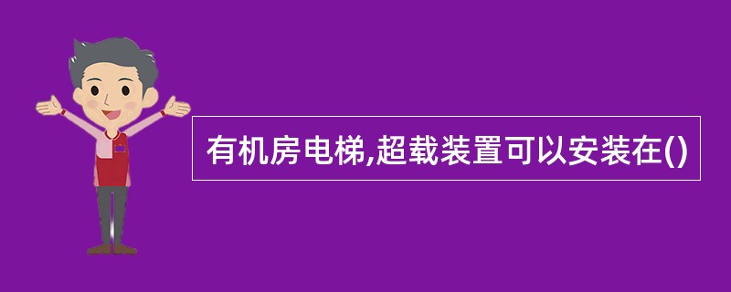 有机房电梯,超载装置可以安装在()