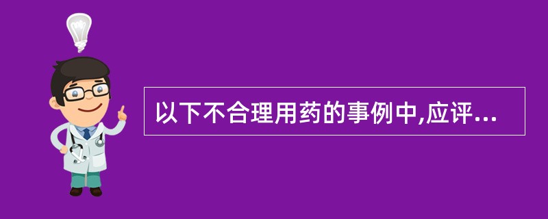 以下不合理用药的事例中,应评判为“无正当理由超适应证用药”的是( )。