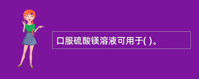 口服硫酸镁溶液可用于( )。