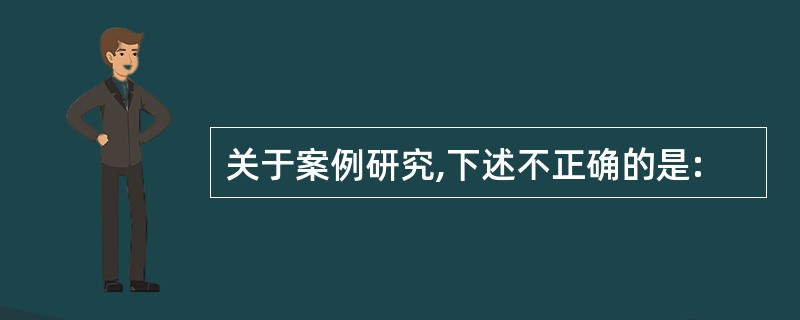 关于案例研究,下述不正确的是: