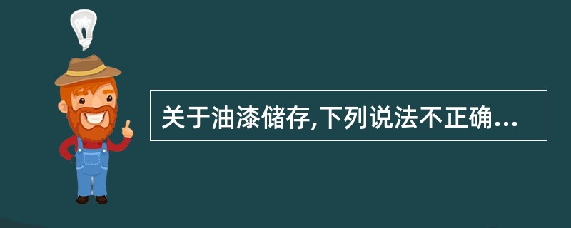 关于油漆储存,下列说法不正确的是: