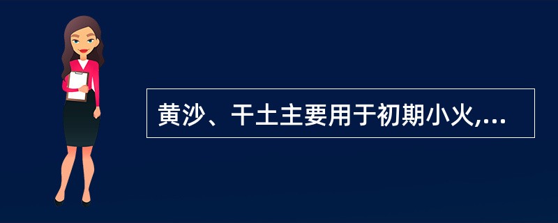 黄沙、干土主要用于初期小火,灭火作用是窒息作用。