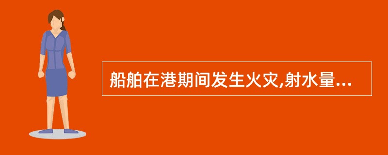 船舶在港期间发生火灾,射水量较大,船舶有可能倾覆时,错误的做法是: