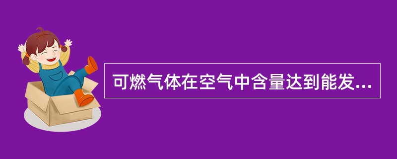 可燃气体在空气中含量达到能发生爆炸的最低浓度时遇火即发生爆炸。