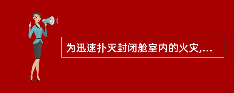 为迅速扑灭封闭舱室内的火灾,灭火人员在进入舱室时无须采取低姿势。