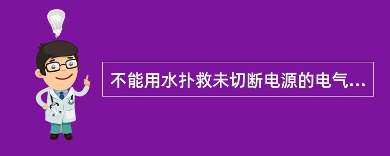 不能用水扑救未切断电源的电气设备火灾,水为导体,有触电的危险。