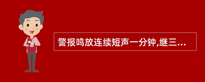 警报鸣放连续短声一分钟,继三长声,船员应该: