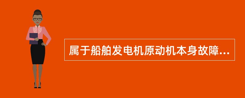 属于船舶发电机原动机本身故障造成全船失电的原因______。