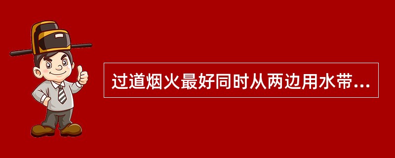 过道烟火最好同时从两边用水带水流扑救。