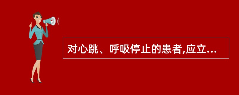 对心跳、呼吸停止的患者,应立即进行: