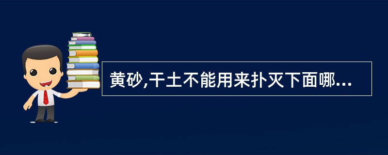 黄砂,干土不能用来扑灭下面哪种火灾?