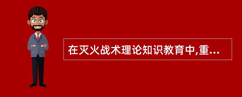 在灭火战术理论知识教育中,重点是学习和研究灭火指挥的原则、各种火灾的特点和灭火战