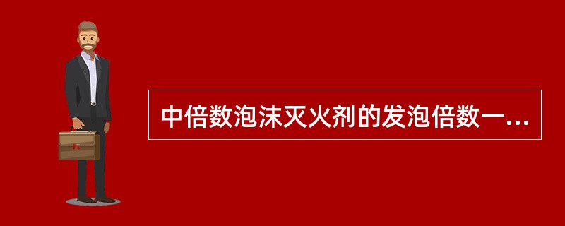 中倍数泡沫灭火剂的发泡倍数一般在()倍之间